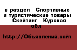 в раздел : Спортивные и туристические товары » Скейтинг . Курская обл.